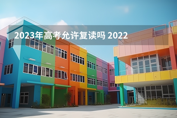 2023年高考允许复读吗 2022辽宁高考985和211大学录取率是多少