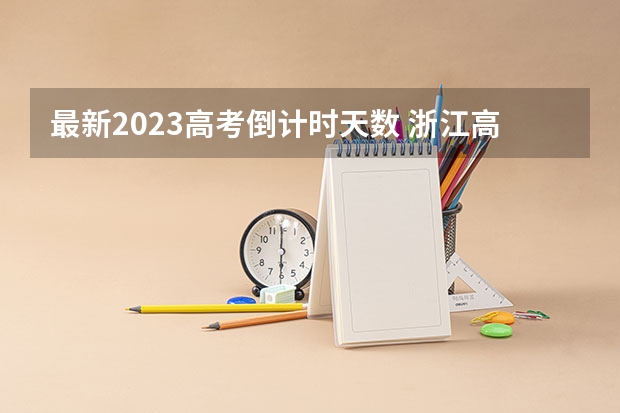 最新2023高考倒计时天数 浙江高考580分有可能上的大学有哪些