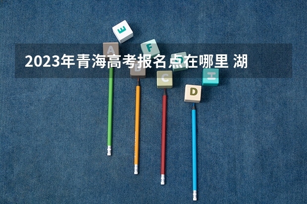2023年青海高考报名点在哪里 湖北高考523分有可能上的大学有哪些