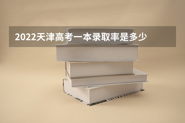 2022天津高考一本录取率是多少 2023福建高考体检开始时间