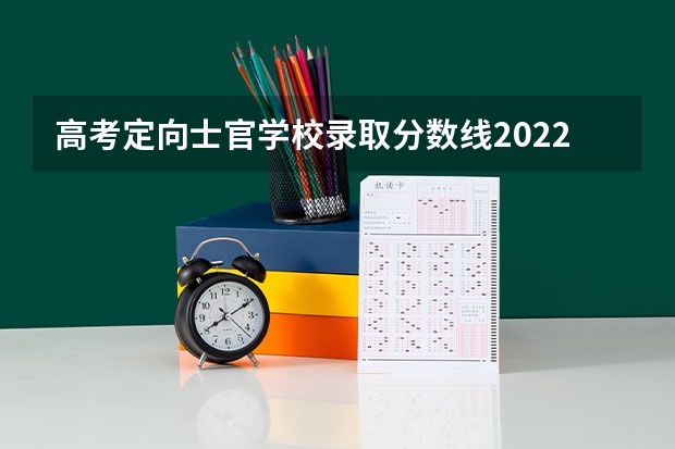 高考定向士官学校录取分数线2022 500分有可能上的大学有哪些