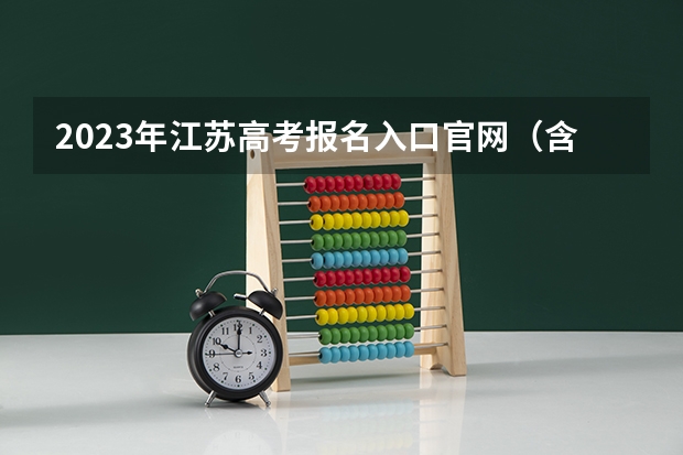 2023年江苏高考报名入口官网（含江苏高考报名时间） （2023年考生参考）
