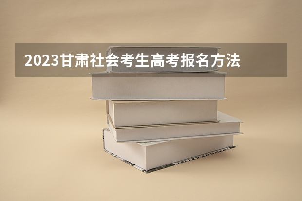 2023甘肃社会考生高考报名方法 500分有可能上的大学有哪些
