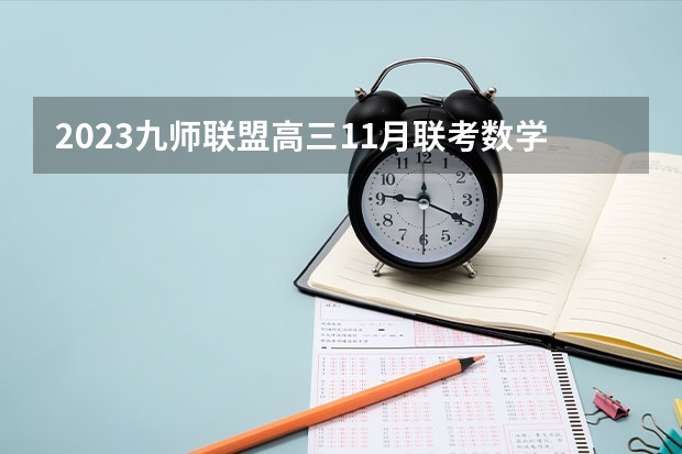 2023九师联盟高三11月联考数学答案及试卷（老高考） 2023年可以报考哪些学校