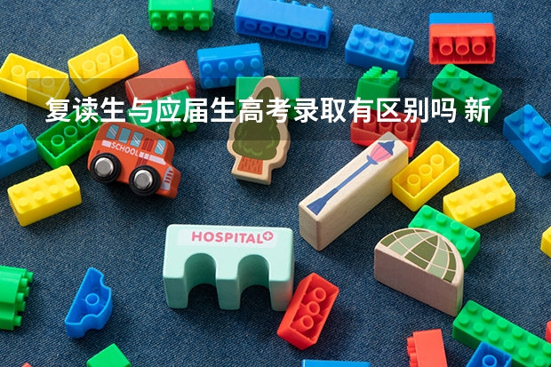 复读生与应届生高考录取有区别吗 新高考政策详细解读