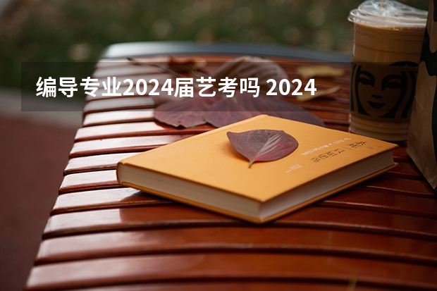 编导专业2024届艺考吗 2024年编导艺考生新政策