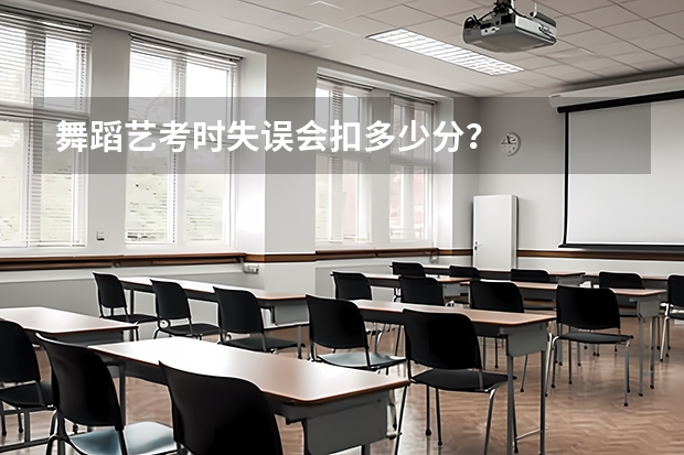 舞蹈艺考时失误会扣多少分？