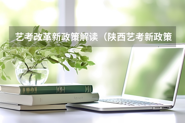 艺考改革新政策解读（陕西艺考新政策出台）