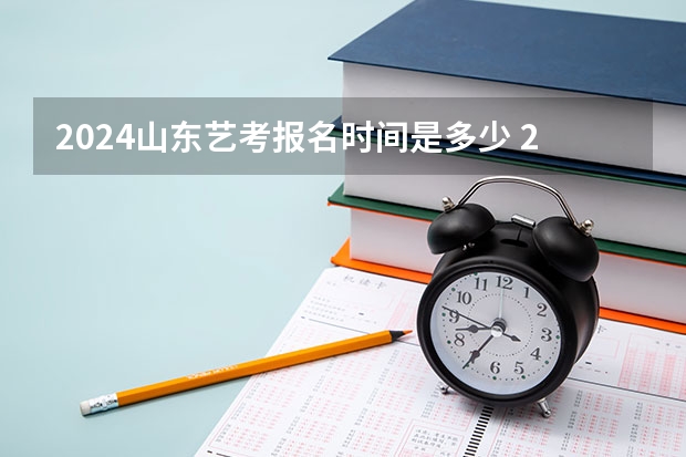2024山东艺考报名时间是多少 2024年山东艺考报名时间