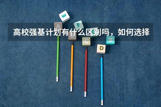 高校强基计划有什么区别吗，如何选择？