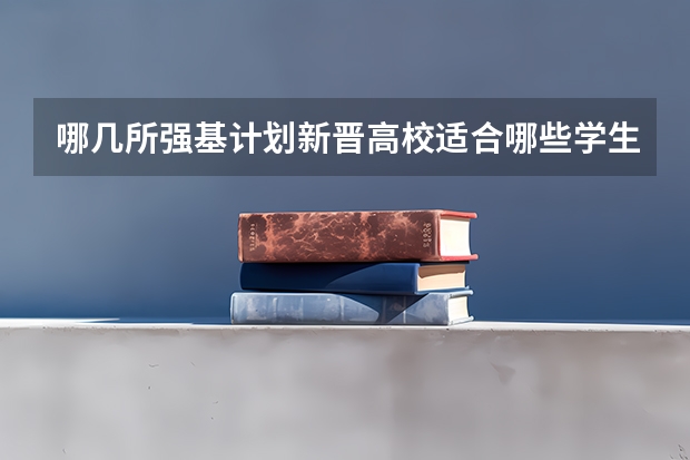 哪几所强基计划新晋高校适合哪些学生报考呢？为什么？