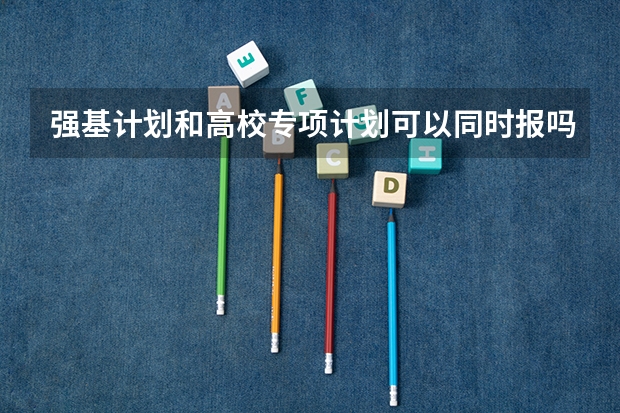 强基计划和高校专项计划可以同时报吗