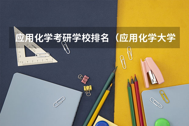 应用化学考研学校排名（应用化学大学排名）