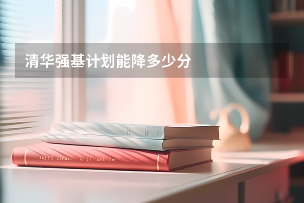清华强基计划能降多少分