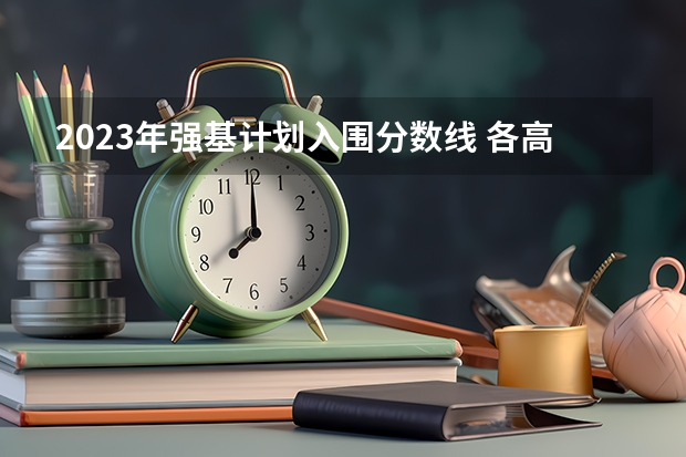 2023年强基计划入围分数线 各高校强基计划入围分数线