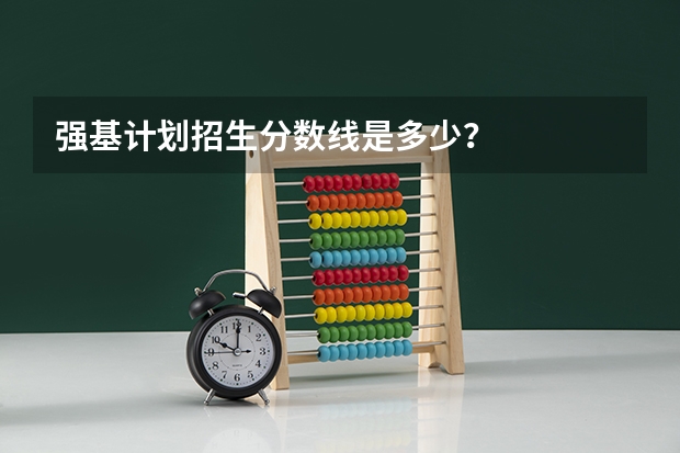 强基计划招生分数线是多少？
