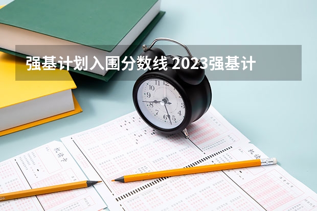 强基计划入围分数线 2023强基计划分数线