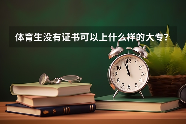 体育生没有证书可以上什么样的大专？