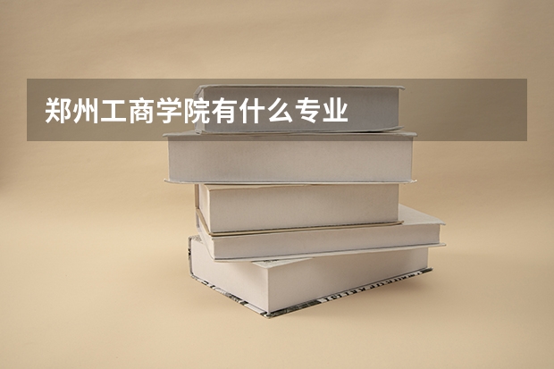 郑州工商学院有什么专业