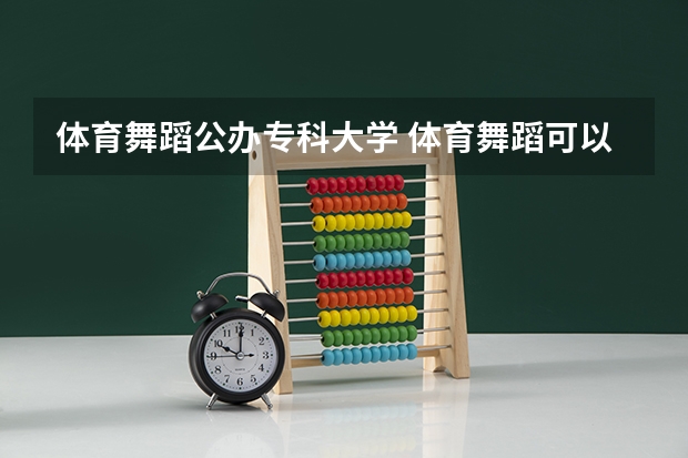 体育舞蹈公办专科大学 体育舞蹈可以报考的专科