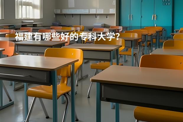 福建有哪些好的专科大学？