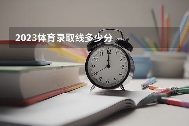 2023体育录取线多少分