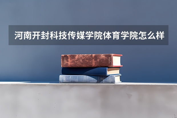 河南开封科技传媒学院体育学院怎么样