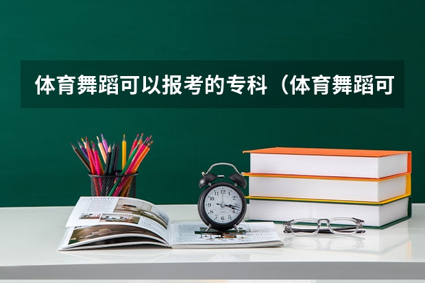 体育舞蹈可以报考的专科（体育舞蹈可以考的大学）