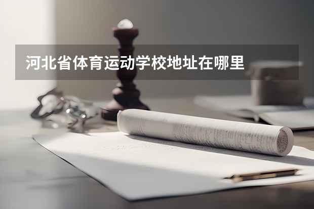 河北省体育运动学校地址在哪里