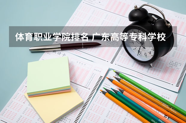 体育职业学院排名 广东高等专科学校排名