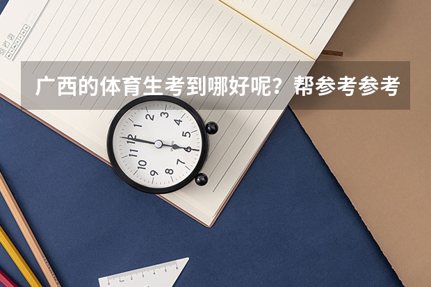 广西的体育生考到哪好呢？帮参考参考 谢谢