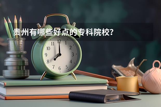 贵州有哪些好点的专科院校？