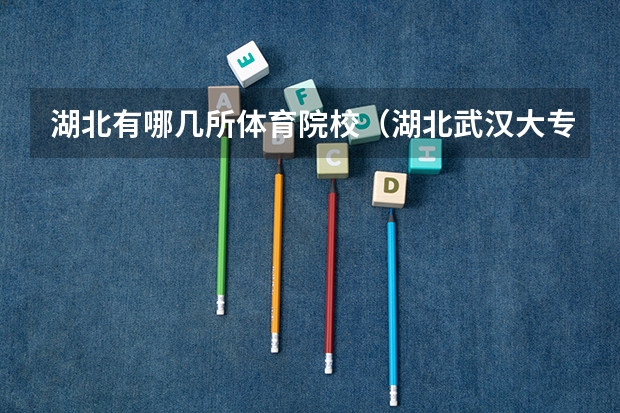 湖北有哪几所体育院校（湖北武汉大专分数线）