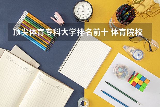 顶尖体育专科大学排名前十 体育院校全国排名榜