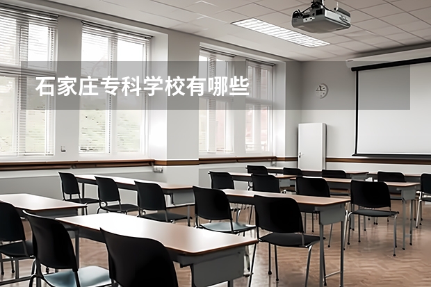 石家庄专科学校有哪些