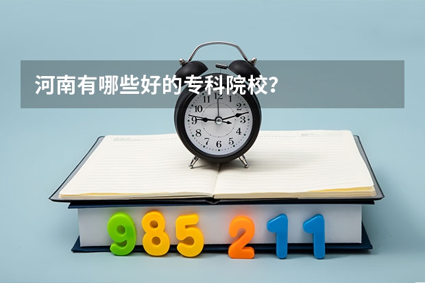 河南有哪些好的专科院校？
