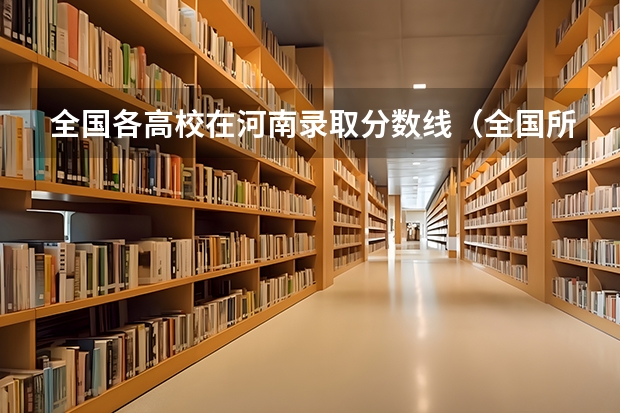 全国各高校在河南录取分数线（全国所有公办二本大学及分数）