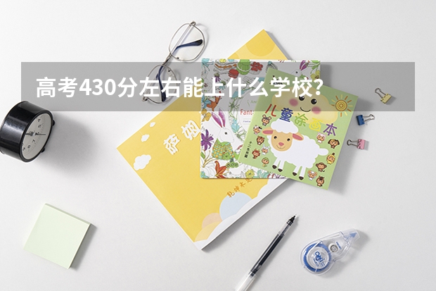 高考430分左右能上什么学校？