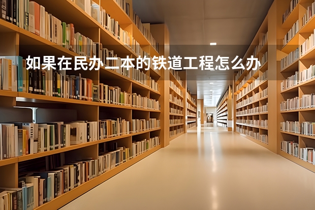 如果在民办二本的铁道工程怎么办