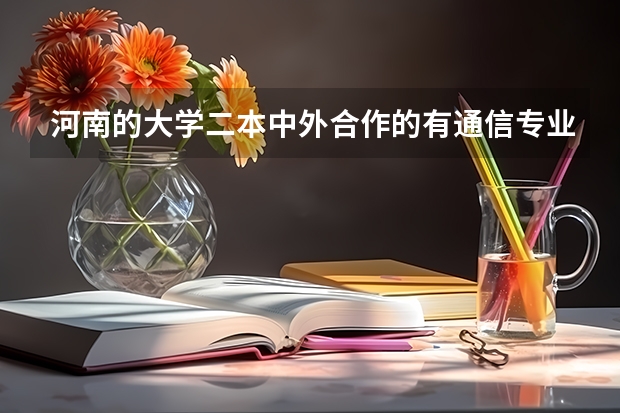 河南的大学二本中外合作的有通信专业的学校有哪些