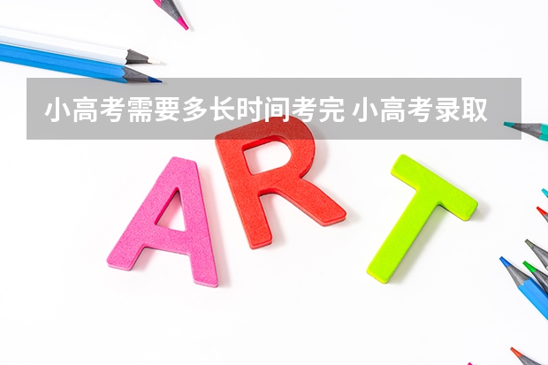 小高考需要多长时间考完 小高考录取时间