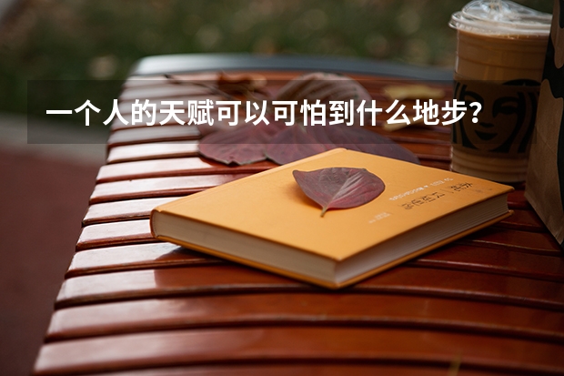 一个人的天赋可以可怕到什么地步？