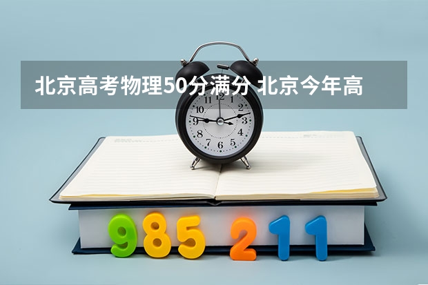 北京高考物理50分满分 北京今年高考时间几月几号,考几天