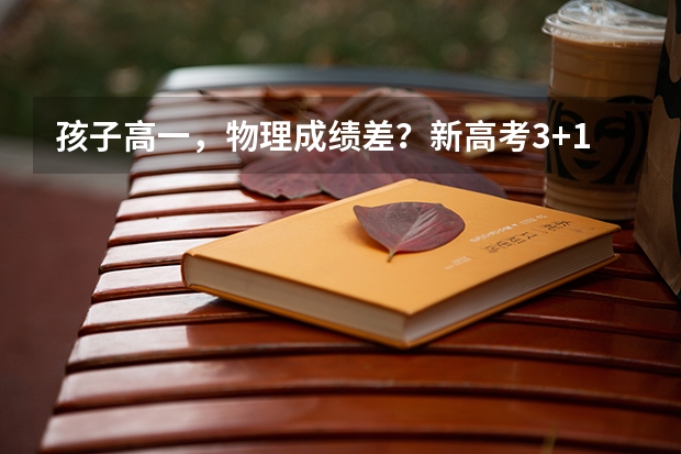 孩子高一，物理成绩差？新高考3+1+2模式，选科时还能选物理吗？