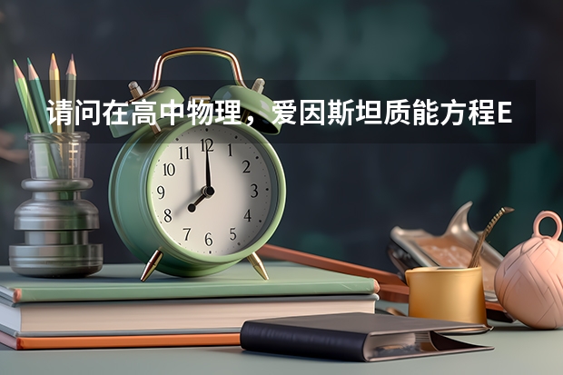 请问在高中物理，爱因斯坦质能方程E=mc^2，都有什么用处？一般什么题出现？怎么用？
