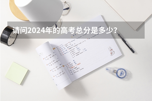 请问2024年的高考总分是多少？